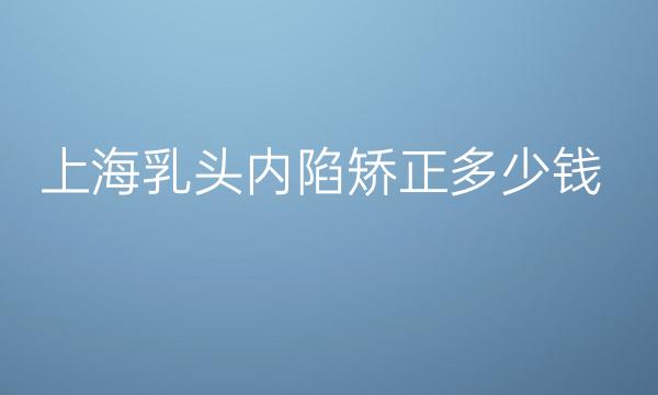 上海乳头内陷矫正整形医院哪家好?这些医院不错