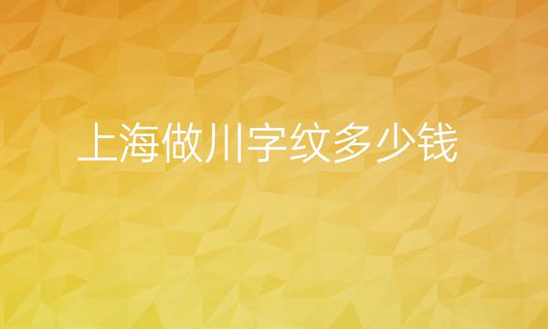 上海做川字纹整形医院哪家好?好的医院名单