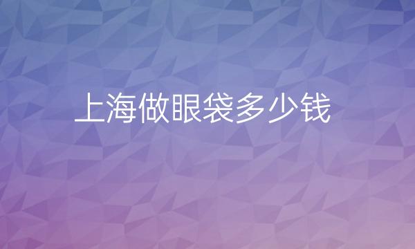 上海做眼袋整形医院哪家好?医院排名前10名单一览