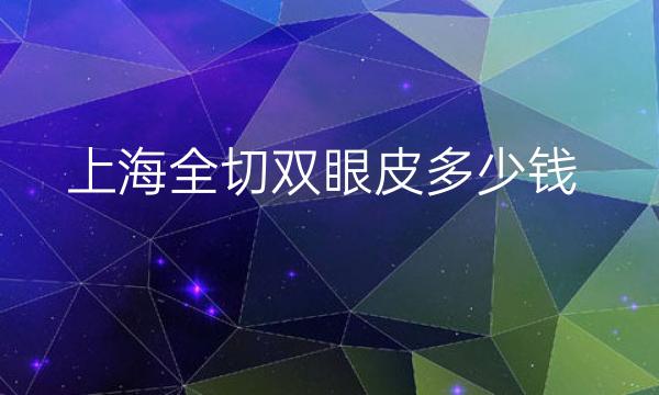上海全切双眼皮整形医院哪家好?医院排名介绍