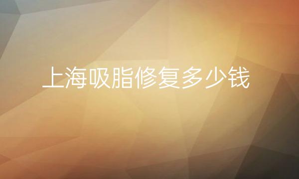 上海吸脂修复整形医院哪家好?前3名单介绍