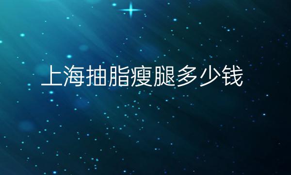 上海抽脂瘦腿整形医院哪家好?医院排名分享