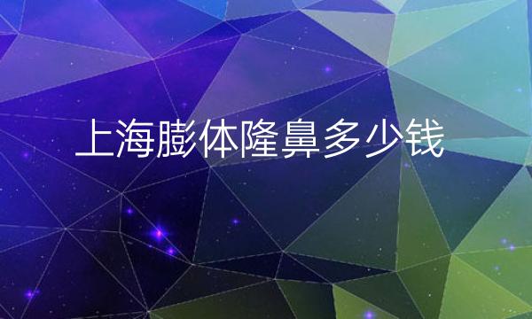 上海膨体隆鼻整形医院哪家好?医院排名前10名单一览