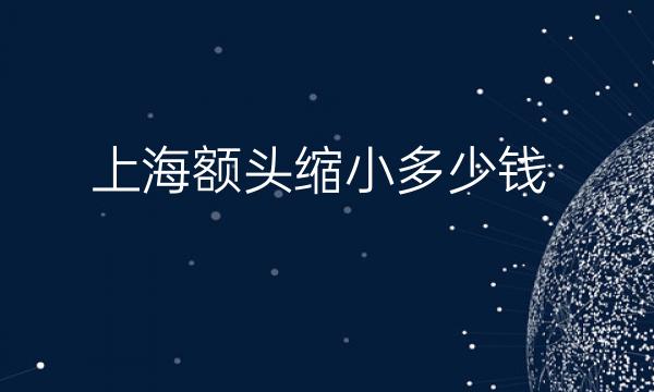 上海额头缩小整形医院哪家好?好的医院介绍