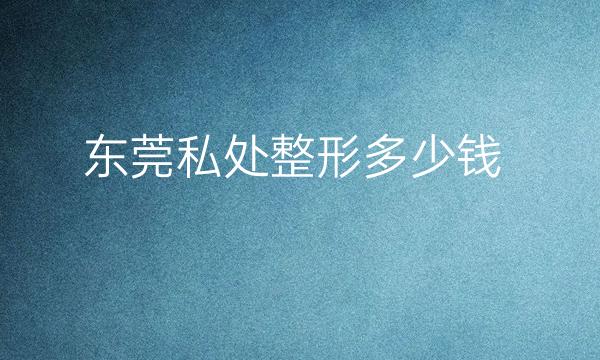 东莞私处整形医院哪家好?医院排名前10名单一览