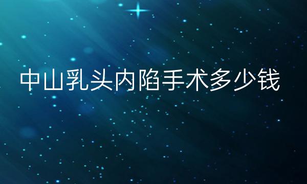 中山乳头内陷手术整形医院哪家好?乳头内陷矫正价格多少