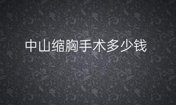 中山缩胸手术哪家医院比较好?价格一览