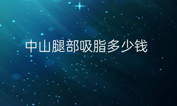 中山腿部吸脂整形医院哪家好?医院排名前3名单一览