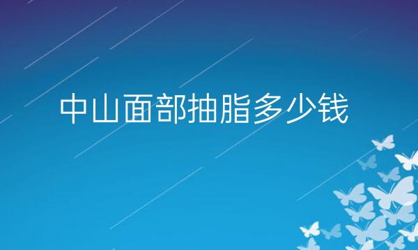 中山面部抽脂医院前八名单排名!全新盘点!