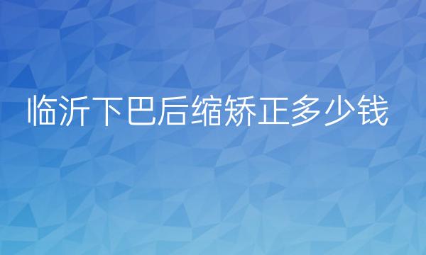 临沂下巴后缩矫正整形医院哪家好?医院排名前10名单一览