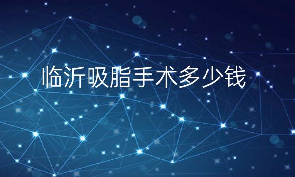 临沂吸脂手术整形医院哪家好?医院排名前4名单