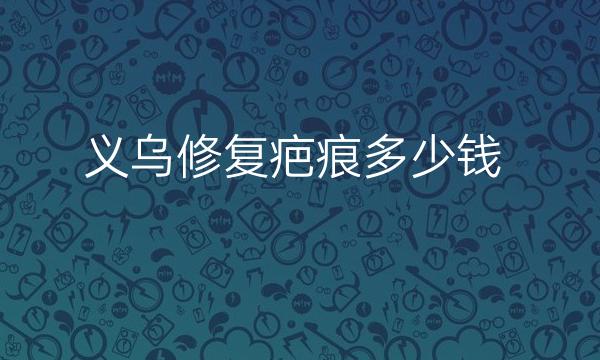 义乌修复疤痕整形医院哪家好?医院排名前3名单一览