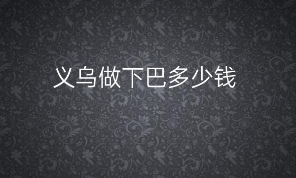 义乌做下巴哪家医院比较好?费用是多少?