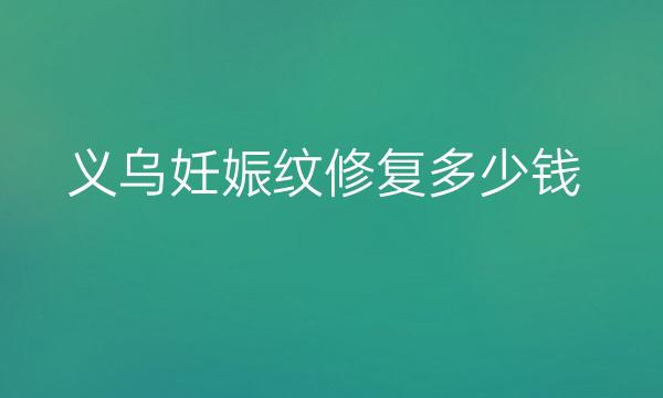 义乌妊娠纹修复哪家医院比较好?妊娠纹修复价格一览