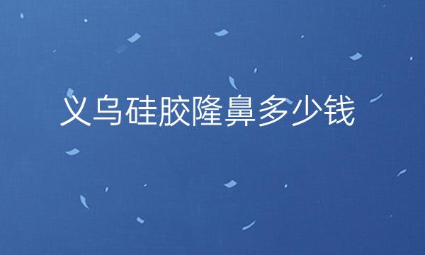 义乌硅胶隆鼻整形医院哪家好?这篇攻略带你了解