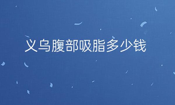 义乌腹部吸脂哪家医院比较好?价格一览