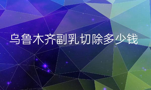 乌鲁木齐副乳切除整形医院哪家好?医院排名前3名单一览