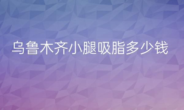 乌鲁木齐小腿吸脂整形医院哪家好?花之妍比较名单