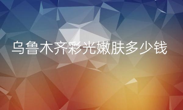 乌鲁木齐彩光嫩肤整形医院哪家好?排行前十名单