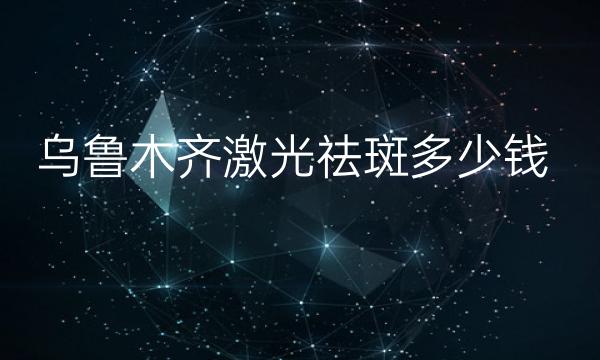 乌鲁木齐激光祛斑整形医院哪家好?医院排名前10名单一览