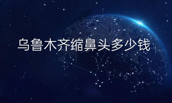 乌鲁木齐缩鼻头整形医院排名名单一览!