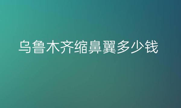 乌鲁木齐缩鼻翼整形医院哪家好?医院排名前9口碑好