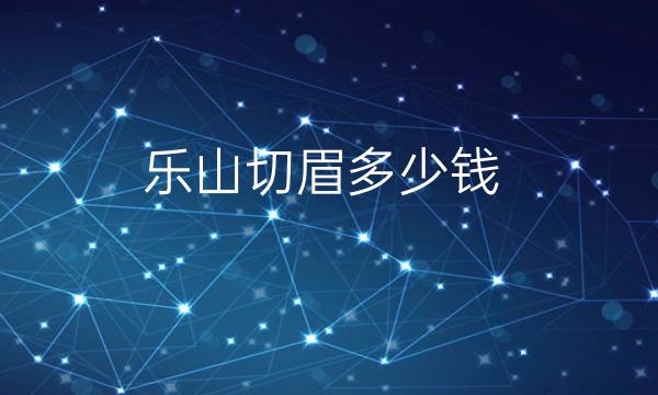 乐山切眉哪家医院比较好?价格一览