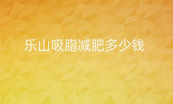 乐山吸脂减肥哪家医院比较好?费用需要多少?