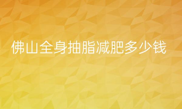佛山全身抽脂减肥医院去哪家?排名六强让你挑