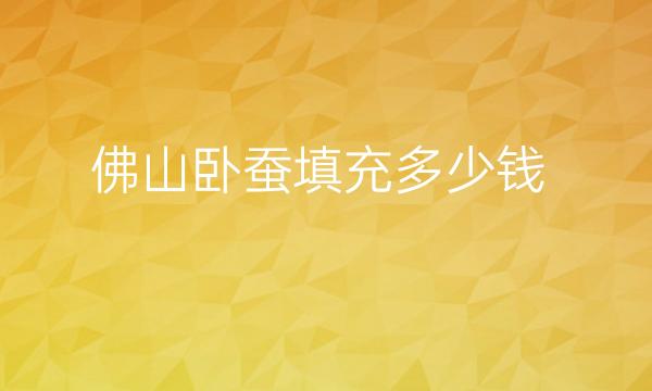 佛山卧蚕填充整形医院哪家好?医院排名前10名单一览