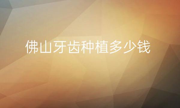 佛山牙齿种植整形医院哪家好?实力6强来报道