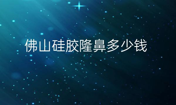 佛山硅胶隆鼻整形医院哪家好?医院排名前10名单一览