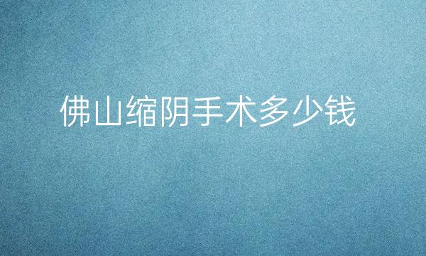 佛山缩阴手术整形医院哪家好?影响价格因素