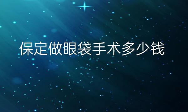 保定做眼袋手术整形医院哪家好?排名靠前的医院