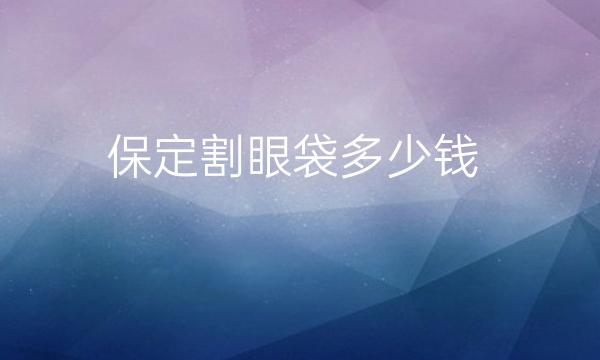 保定割眼袋整形医院哪家好?割眼袋排行前四的医院