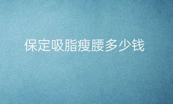保定吸脂瘦腰哪家医院比较好?价格介绍