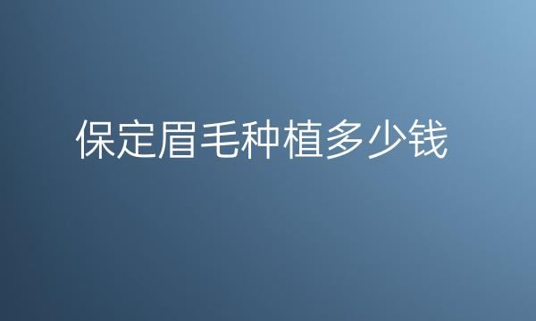保定眉毛种植哪家医院比较好?保定种眉价格