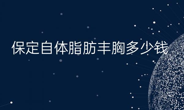 保定自体脂肪丰胸哪家医院比较好?价格分享!