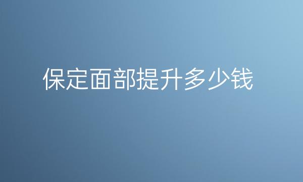 保定面部提升整形医院哪家好?医院排名前10名单一览