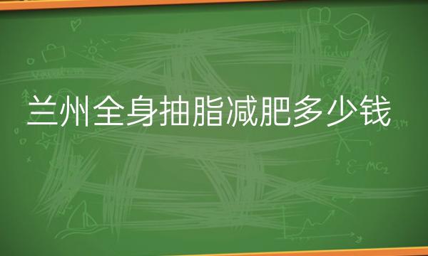 兰州全身抽脂减肥整形医院哪家好?医院排名介绍!