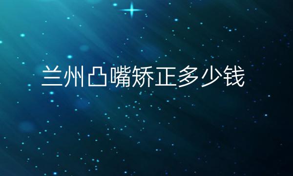 兰州凸嘴矫正哪家医院比较好?价格参考!