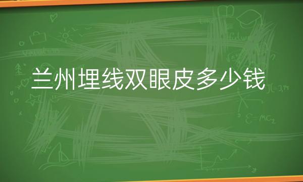 兰州埋线双眼皮整形医院哪家好?皙妍丽、时光排在前十