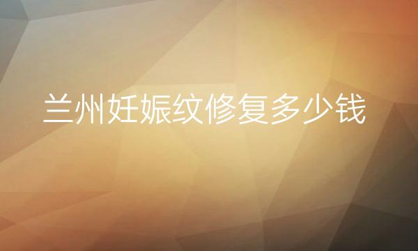 兰州妊娠纹修复哪家医院比较好?需要多少钱?