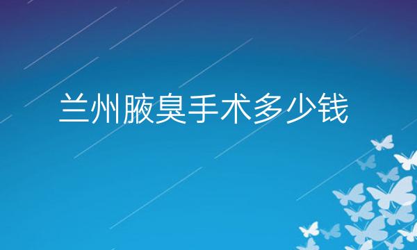 兰州腋臭手术整形医院哪家好?医院排名前3名单一览