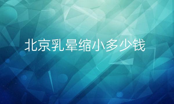 北京乳晕缩小整形医院哪家好?医院排名前10名单一览