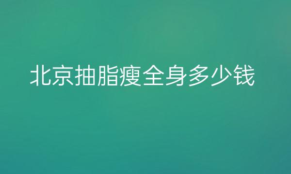 北京抽脂瘦全身整形医院哪家好?医院排名前10名单一览