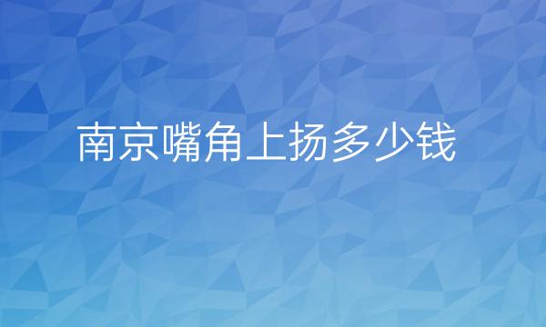 南京嘴角上扬整形医院哪家好?医院排名前10名单一览