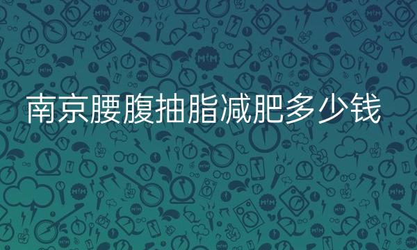 南京腰腹抽脂减肥整形医院哪家好?医院排名前10名单一览