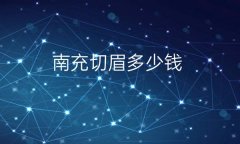 南充切眉哪家医院比较好！看完价格选哪家