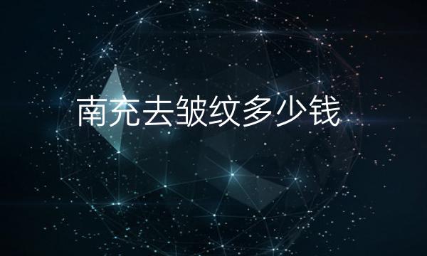 南充去皱纹哪家医院比较好?去皱纹价格一览